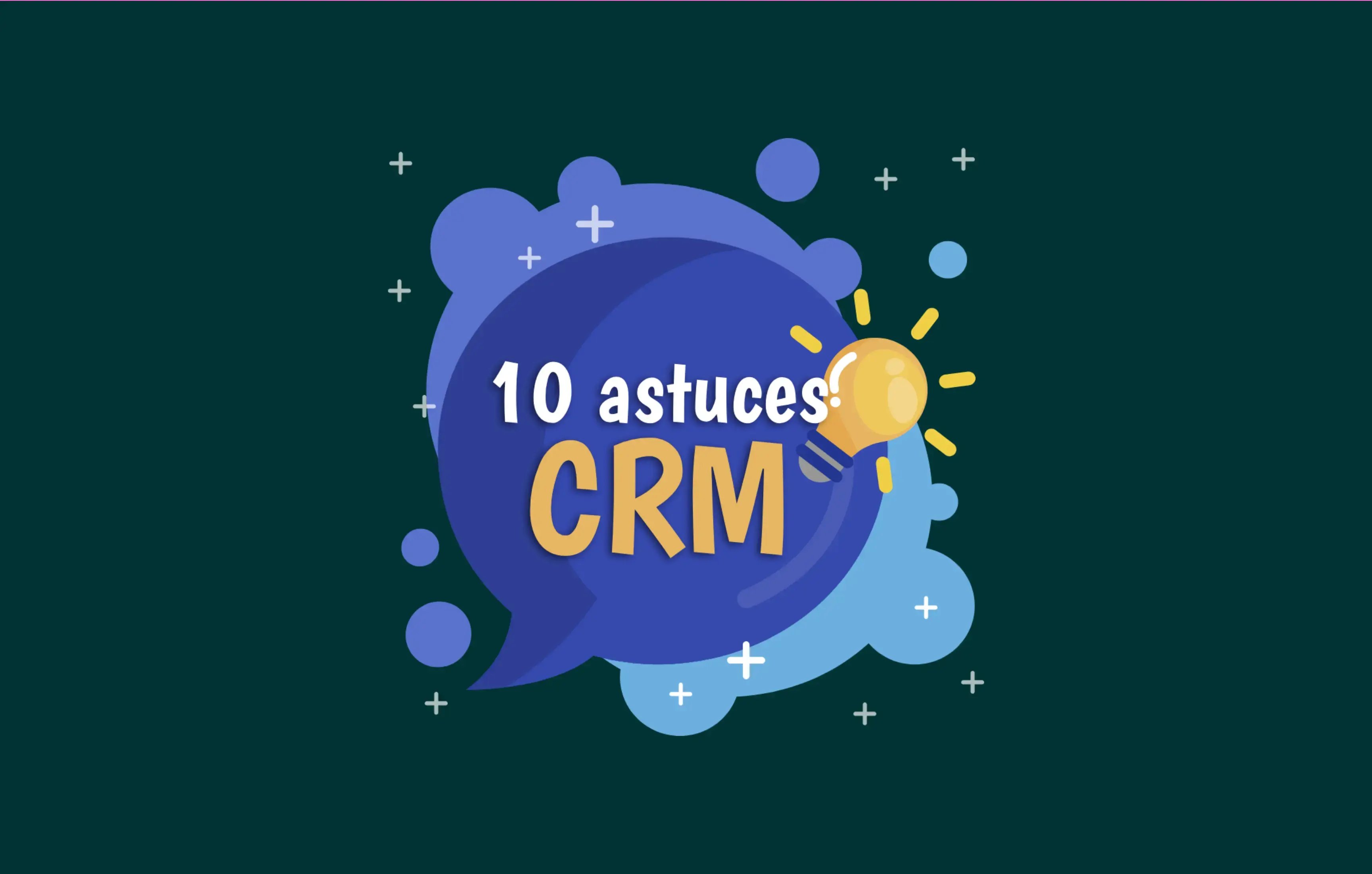 Comment utiliser votre CRM de façon optimale _ 10 Astuces